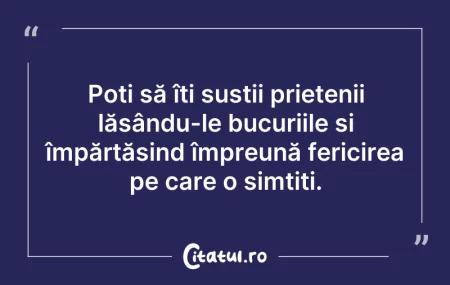 Citeste si: Poți să îți susții prietenii lăsându-le ...