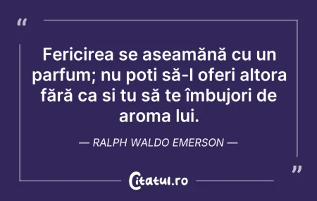 Citeste si: Fericirea se aseamănă cu un parfum; nu p...