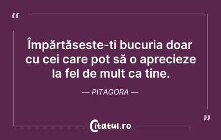 Citeste si: Împărtășește-ți bucuria doar cu cei care...