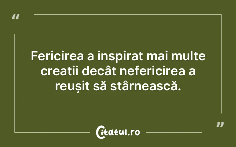 Fericirea a inspirat mai multe creații decât nefericirea a reușit să stârnească.
