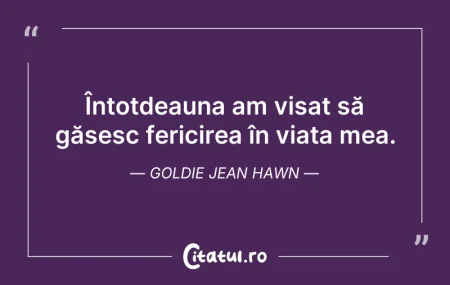 Citeste si: Întotdeauna am visat să găsesc fericirea...