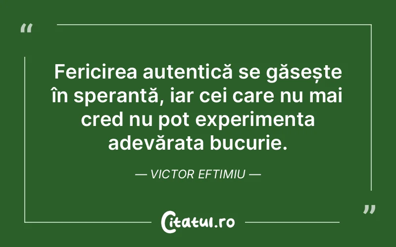 Fericirea autentică se găsește în speranță, iar cei care nu mai cred nu pot experimenta adevărata bucurie. Victor Eftimiu