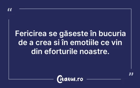 Citeste si: Fericirea se găsește în bucuria de a cre...