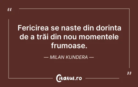 Citeste si: Fericirea se naște din dorința de a trăi...