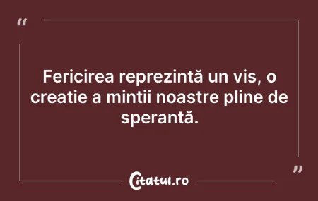 Citeste si: Fericirea reprezintă un vis, o creație a...