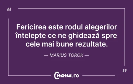 Citeste si: Fericirea este rodul alegerilor înțelept...