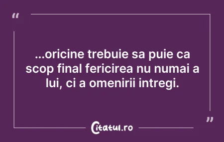 Citeste si: ...oricine trebuie sa puie ca scop final...