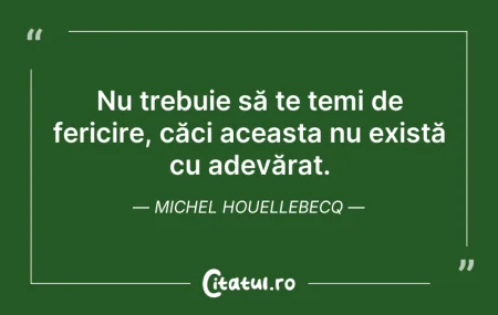 Citeste si: Nu trebuie să te temi de fericire, căci ...