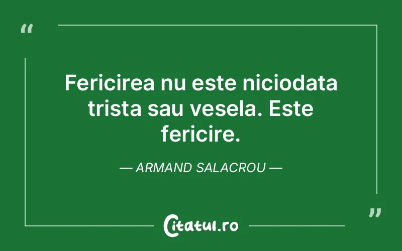 Fericirea nu este niciodata trista sau vesela. Este fericire. Armand Salacrou