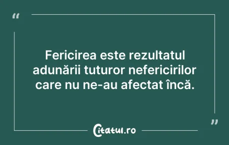 Citeste si: Fericirea este rezultatul adunării tutur...