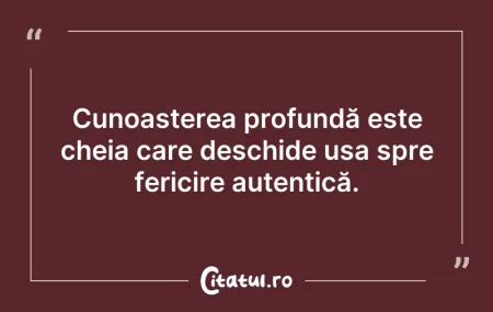 Citeste si: Cunoașterea profundă este cheia care des...