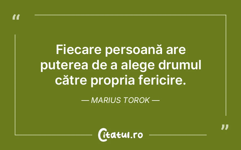 Fiecare persoană are puterea de a alege drumul către propria fericire. Marius Torok