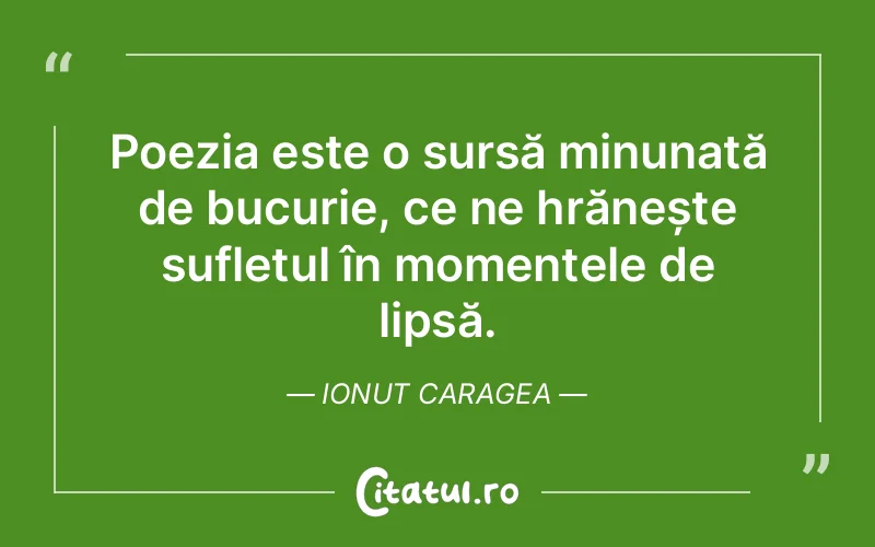 Poezia este o sursă minunată de bucurie, ce ne hrănește sufletul în momentele de lipsă. Ionut Caragea