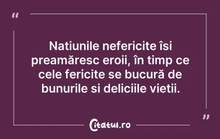 Citeste si: Națiunile nefericite își preamăresc eroi...