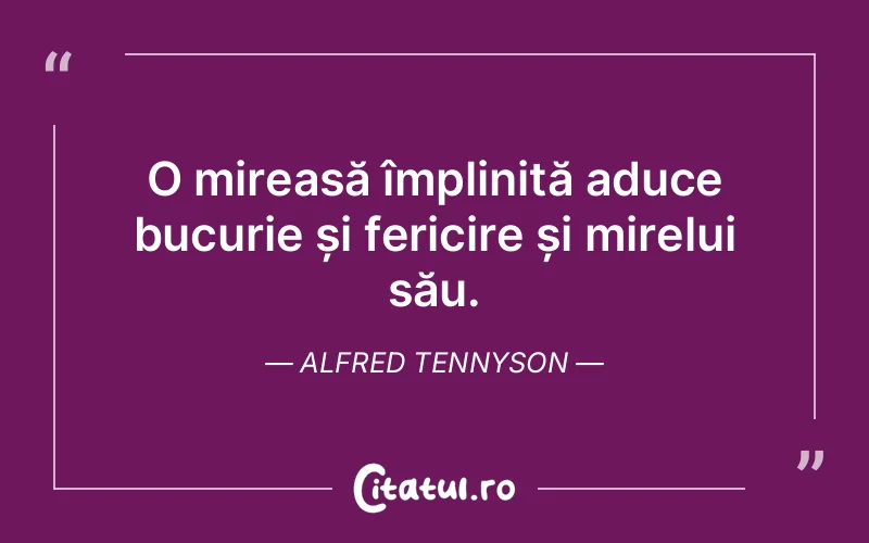 O mireasă împlinită aduce bucurie și fericire și mirelui său. Alfred Tennyson