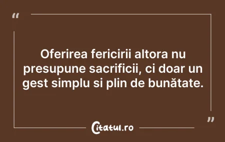 Citeste si: Oferirea fericirii altora nu presupune s...