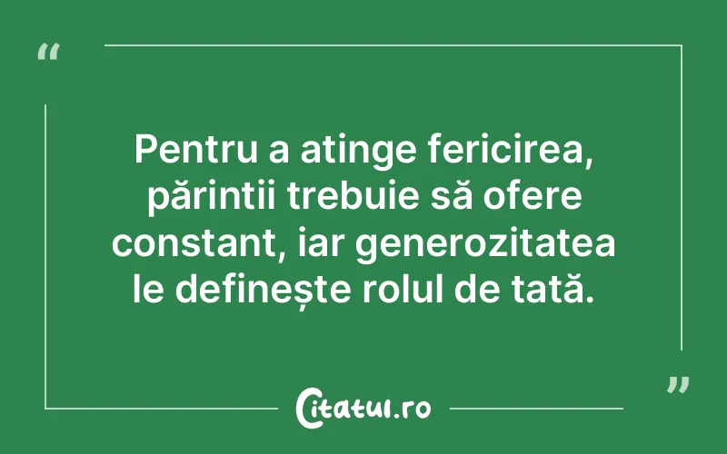 Pentru a atinge fericirea, părinții trebuie să ofere constant, iar generozitatea le definește rolul de tată.