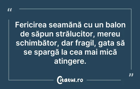 Citeste si: Fericirea seamănă cu un balon de săpun s...