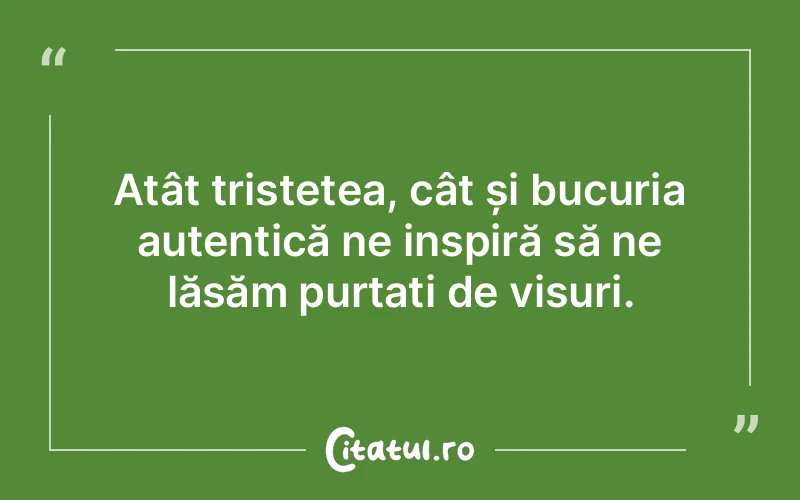 Atât tristețea, cât și bucuria autentică ne inspiră să ne lăsăm purtați de visuri.