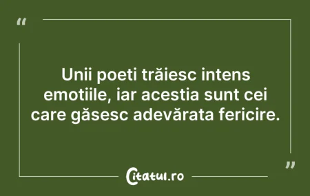 Citeste si: Unii poeți trăiesc intens emoțiile, iar ...