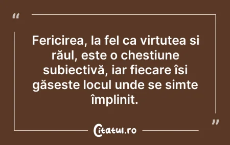 Citeste si: Fericirea, la fel ca virtutea și răul, e...