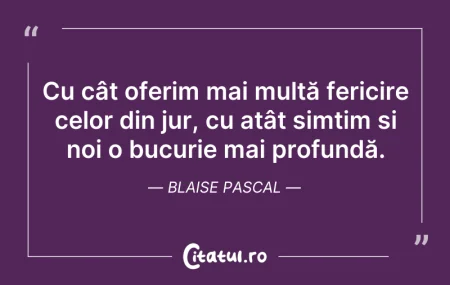 Citeste si: Cu cât oferim mai multă fericire celor d...