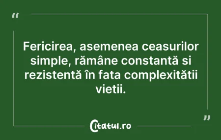 Citeste si: Fericirea, asemenea ceasurilor simple, r...