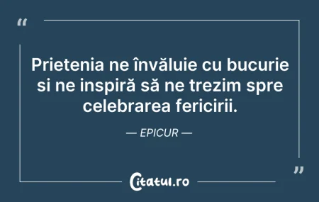 Citeste si: Prietenia ne învăluie cu bucurie și ne i...