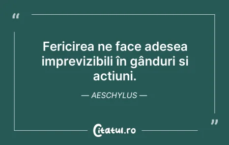 Citeste si: Fericirea ne face adesea imprevizibili î...