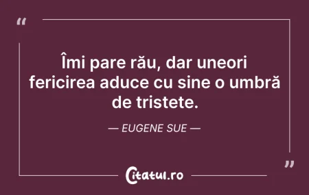 Citeste si: Îmi pare rău, dar uneori fericirea aduce...