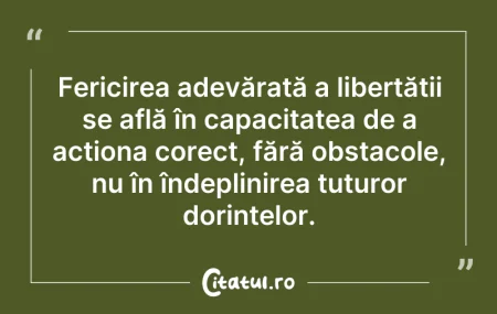 Citeste si: Fericirea adevărată a libertății se află...