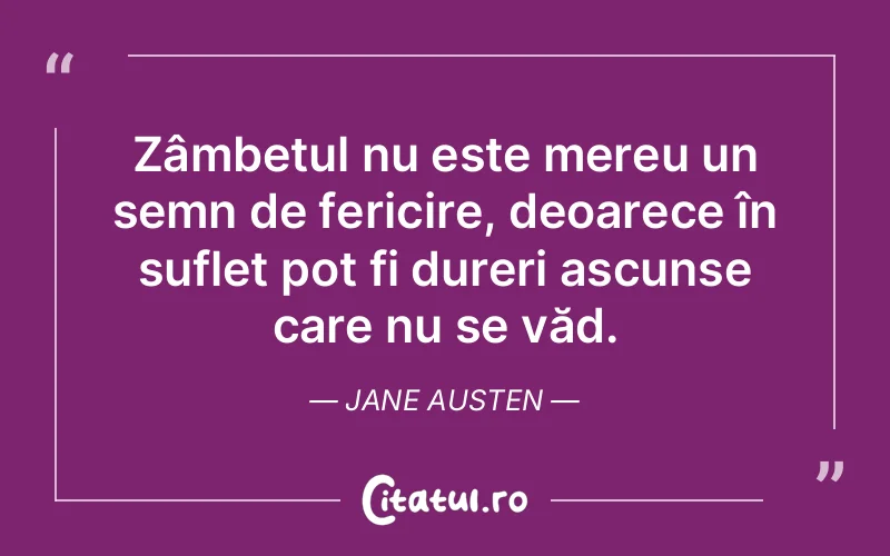 Zâmbetul nu este mereu un semn de fericire, deoarece în suflet pot fi dureri ascunse care nu se văd. Jane Austen