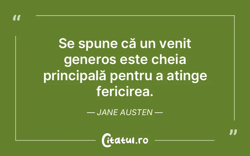 Se spune că un venit generos este cheia principală pentru a atinge fericirea. Jane Austen