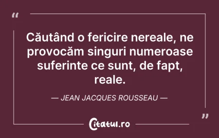 Citeste si: Căutând o fericire nereale, ne provocăm ...