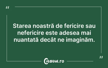 Citeste si: Starea noastră de fericire sau nefericir...