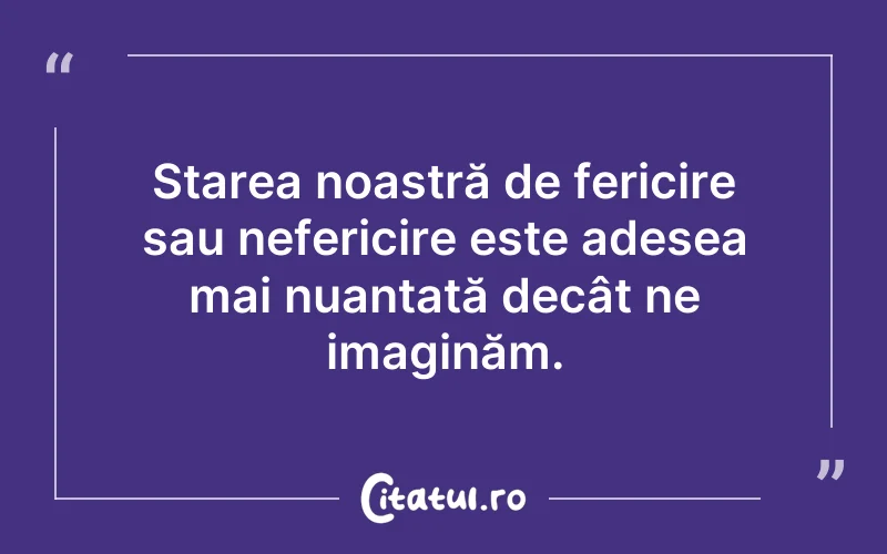 Starea noastră de fericire sau nefericire este adesea mai nuanțată decât ne imaginăm.