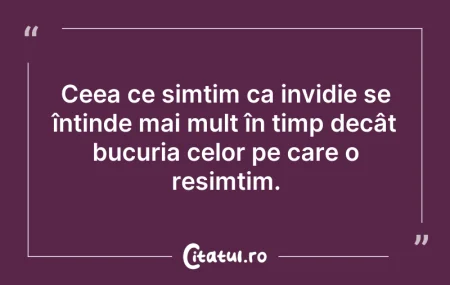 Citeste si: Ceea ce simțim ca invidie se întinde mai...