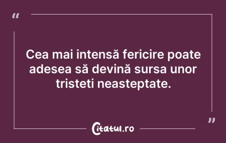 Citeste si: Cea mai intensă fericire poate adesea să...