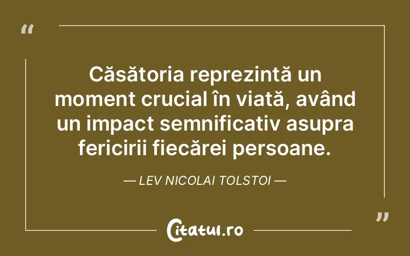 Căsătoria reprezintă un moment crucial în viață, având un impact semnificativ asupra fericirii fiecărei persoane. Lev Nicolai Tolstoi