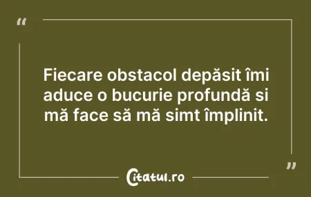 Citeste si: Fiecare obstacol depășit îmi aduce o buc...