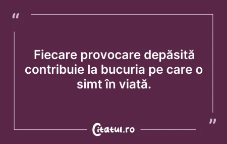 Citeste si: Fiecare provocare depășită contribuie la...