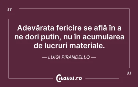 Citeste si: Adevărata fericire se află în a ne dori ...