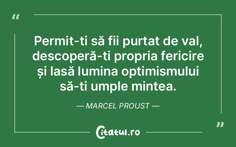 Permit-ți să fii purtat de val, descoperă-ți propria fericire și lasă lumina optimismului să-ți umple mintea. Marcel Proust