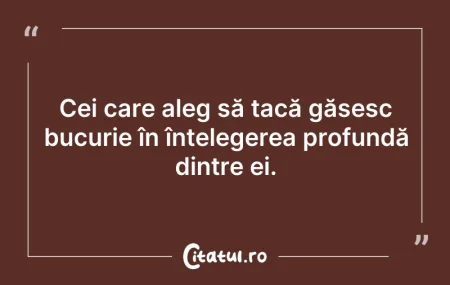 Citeste si: Cei care aleg să tacă găsesc bucurie în ...
