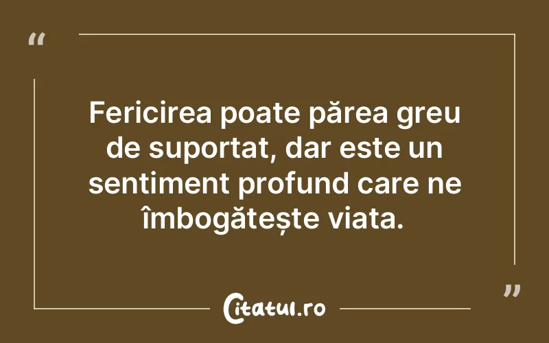 Fericirea poate părea greu de suportat, dar este un sentiment profund care ne îmbogățește viața.