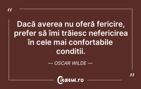 Citeste si: Dacă averea nu oferă fericire, prefer să...