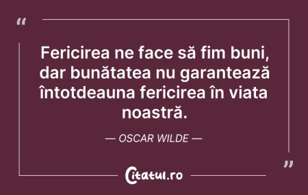 Citeste si: Fericirea ne face să fim buni, dar bunăt...