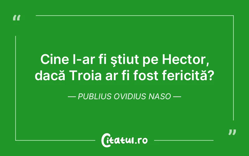 Cine l-ar fi ştiut pe Hector, dacă Troia ar fi fost fericită?	Publius Ovidius Naso