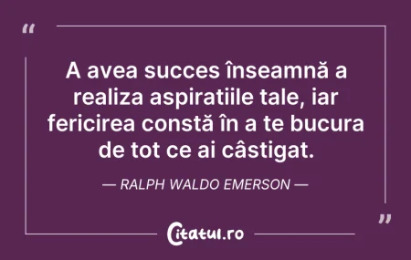 Citeste si: A avea succes înseamnă a realiza aspiraț...