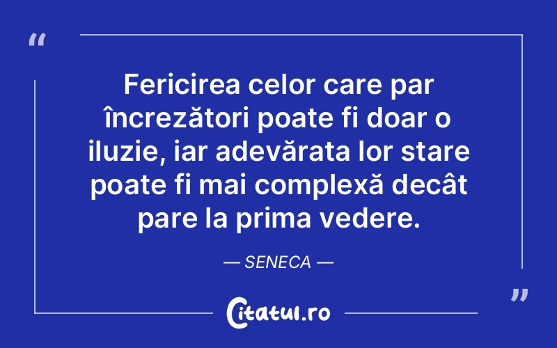 Fericirea celor care par încrezători poate fi doar o iluzie, iar adevărata lor stare poate fi mai complexă decât pare la prima vedere. Seneca